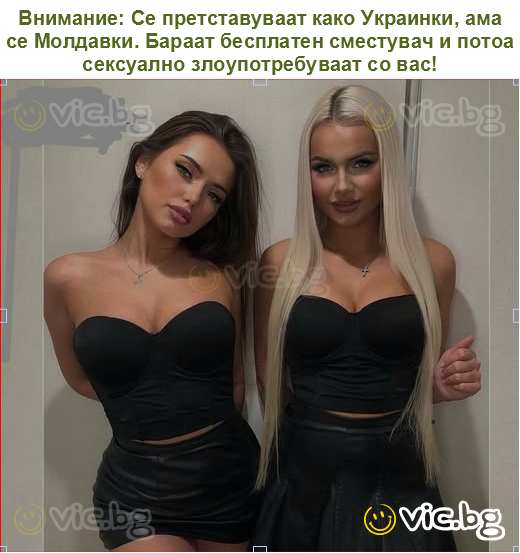 Внимание: Се претставуваат како Украинки, ама се Молдавки. Бараат бесплатен сместувач и потоа сексуално злоупотребуваат со вас!