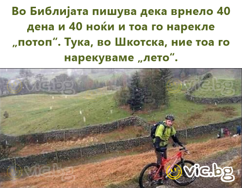 Во Библијата пишува дека врнело 40 дена и 40 ноќи и тоа го нарекле „потоп“. Тука, во Шкотска, ние тоа го нарекуваме „лето“.