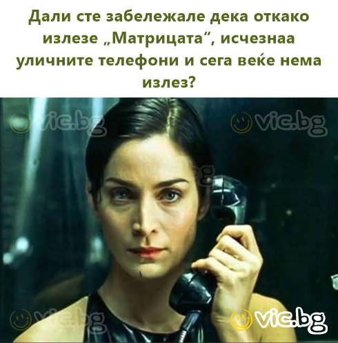 Дали сте забележале дека откако излезе „Матрицата“, исчезнаа уличните телефони и сега веќе нема излез?