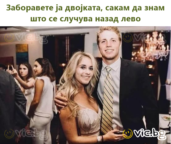 Заборавете ја двојката, сакам да знам што се случува назад лево