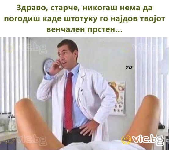 Здраво, старче, никогаш нема да погодиш каде штотуку го најдов твојот венчален прстен…