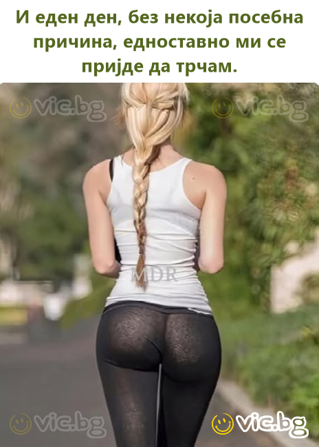 И еден ден, без некоја посебна причина, едноставно ми се пријде да трчам.