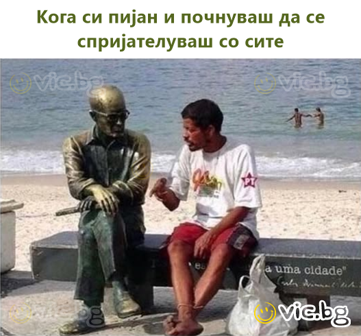 Кога си пијан и почнуваш да се спријателуваш со сите