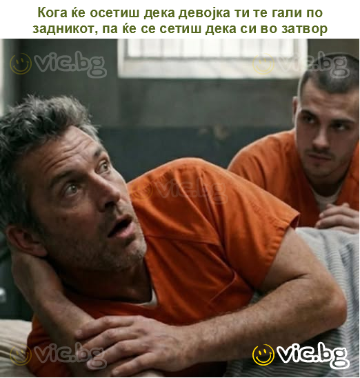Кога ќе осетиш дека девојка ти те гали по задникот, па ќе се сетиш дека си во затвор