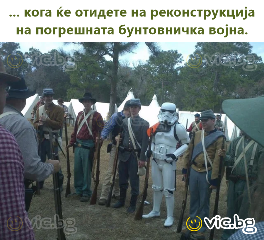 ... кога ќе отидете на реконструкција на погрешната бунтовничка војна.