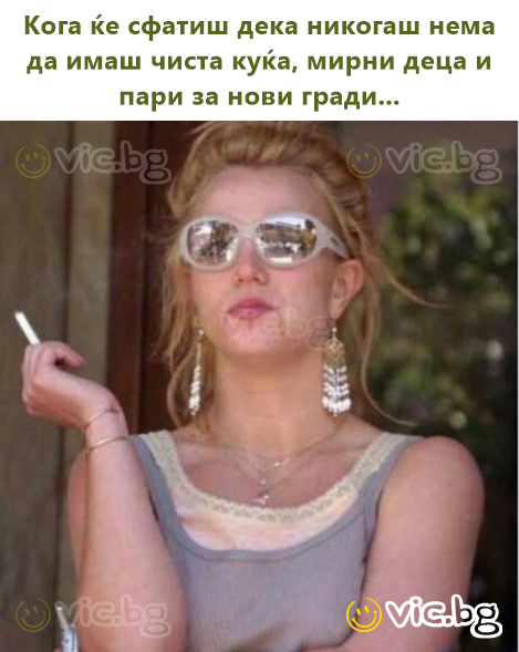 Кога ќе сфатиш дека никогаш нема да имаш чиста куќа, мирни деца и пари за нови гради...