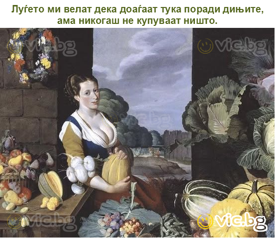 Луѓето ми велат дека доаѓаат тука поради дињите, ама никогаш не купуваат ништо.