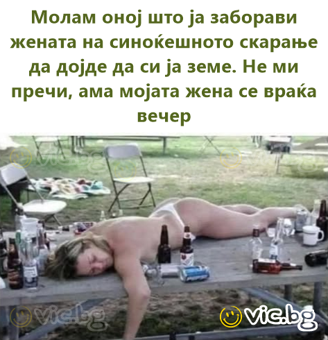 Молам оној што ја заборави жената на синоќешното скарање да дојде да си ја земе. Не ми пречи, ама мојата жена се враќа вечер