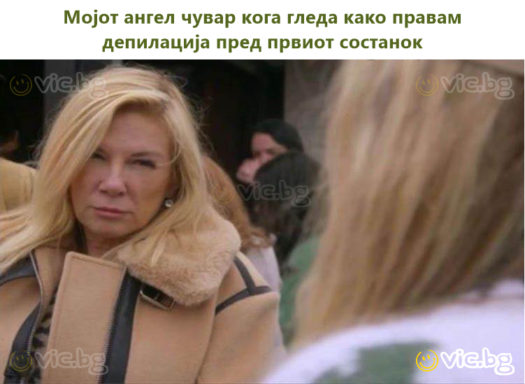 Мојот ангел чувар кога гледа како правам депилација пред првиот состанок