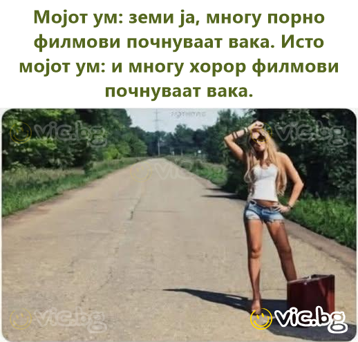 Мојот ум: земи ја, многу порно филмови почнуваат вака. Исто мојот ум: и многу хорор филмови почнуваат вака.