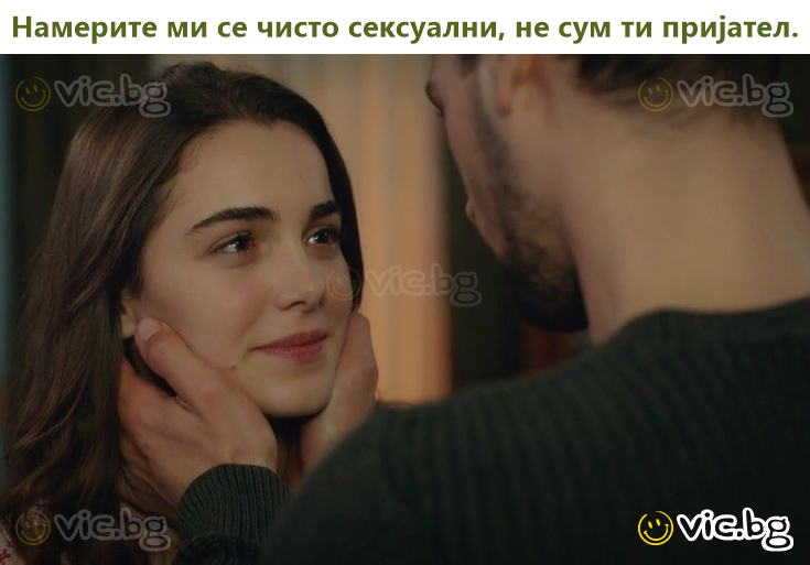 Намерите ми се чисто сексуални, не сум ти пријател.