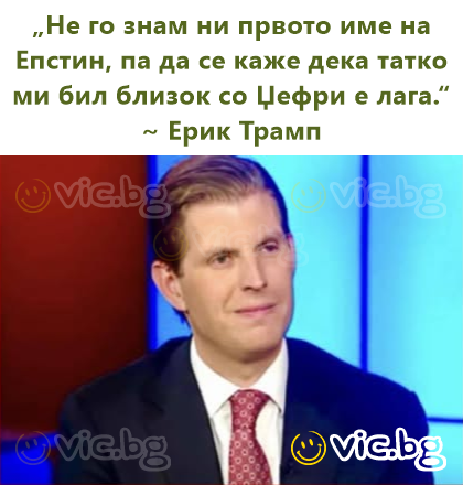 „Не го знам ни првото име на Епстин, па да се каже дека татко ми бил близок со Џефри е лага.“ ~ Ерик Трамп