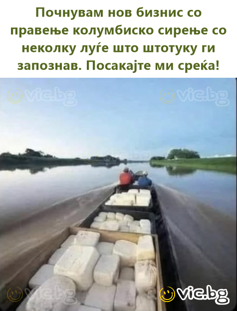 Почнувам нов бизнис со правење колумбиско сирење со неколку луѓе што штотуку ги запознав. Посакајте ми среќа!
