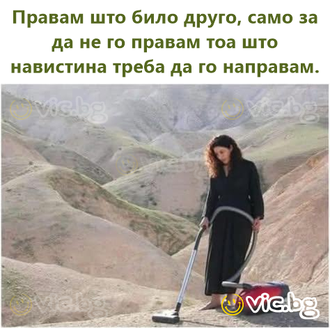 Правам што било друго, само за да не го правам тоа што навистина треба да го направам.