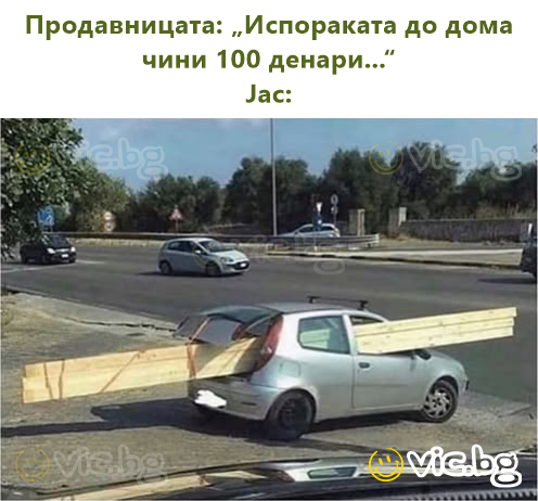 Продавницата: „Испораката до дома чини 100 денари...“  Јас: