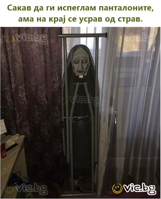 Сакав да ги испеглам панталоните, ама на крај се усрав од страв.