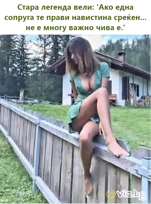 Стара легенда вели: 'Ако една сопруга те прави навистина среќен... не е многу важно чива е.'