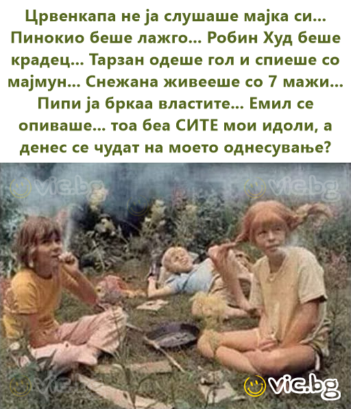 Црвенкапа не ја слушаше мајка си... Пинокио беше лажго... Робин Худ беше крадец... Тарзан одеше гол и спиеше со мајмун... Снежана живееше со 7 мажи... Пипи ја бркаа властите... Емил се опиваше... тоа...