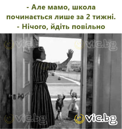 - Але мамо, школа починається лише за 2 тижні.  - Нічого, йдіть повільно