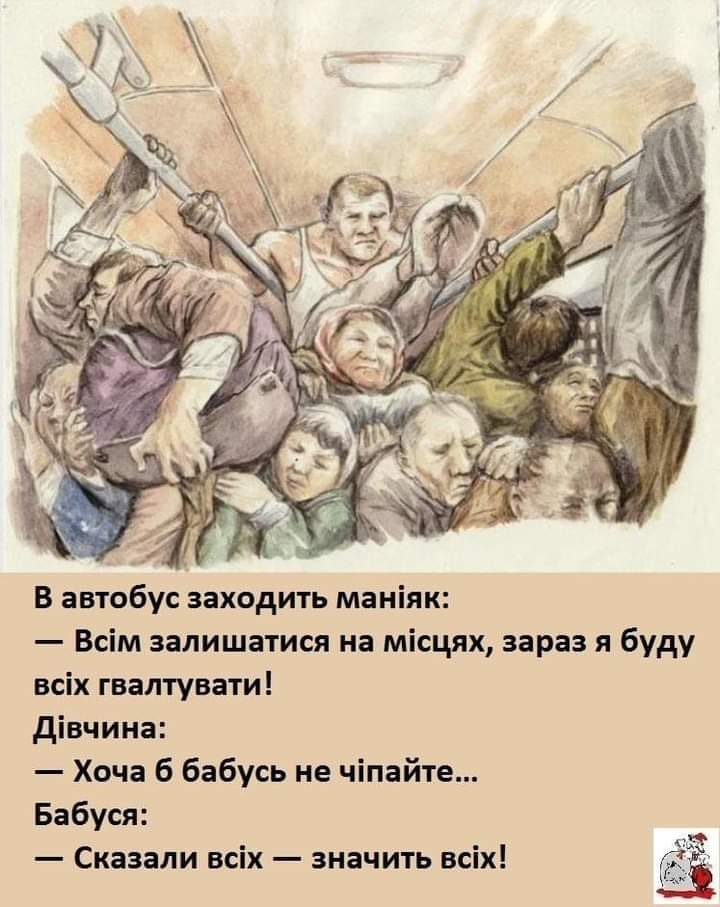 В автобус заходить маніяк: — Всім залишатися на місцях, зараз я буду всіх гвалтувати! Дівчина: — Хоча б бабусь не чіпайте... Бабуся: — Сказали всіх - значить всіх!