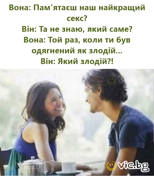 Вона: Пам’ятаєш наш найкращий секс? Він: Та не знаю, який саме? Вона: Той раз, коли ти був одягнений як злодій... Він: Який злодій?!