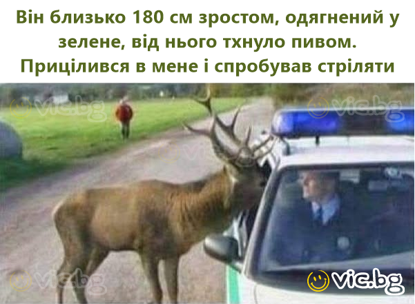 Він близько 180 см зростом, одягнений у зелене, від нього тхнуло пивом. Прицілився в мене і спробував стріляти