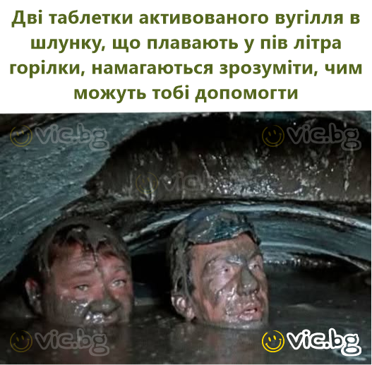 Дві таблетки активованого вугілля в шлунку, що плавають у пів літра горілки, намагаються зрозуміти, чим можуть тобі допомогти