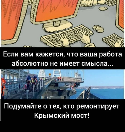 Если вам кажется, что ваша работа абсолютно не имеет смысла... Подумайте о тех, кто ремонтирует Крымский мост!