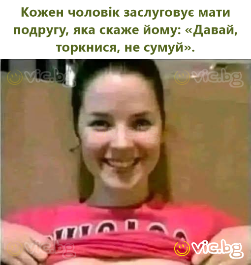 Кожен чоловік заслуговує мати подругу, яка скаже йому: «Давай, торкнися, не сумуй».
