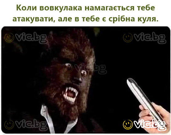 Коли вовкулака намагається тебе атакувати, але в тебе є срібна куля.