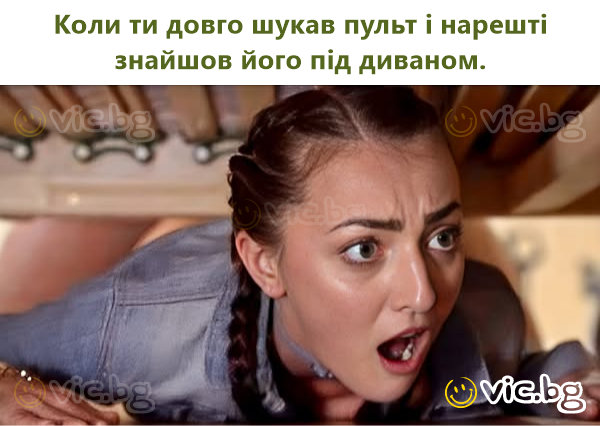 Коли ти довго шукав пульт і нарешті знайшов його під диваном.