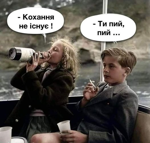 — Кохання не існує ! — Ти пий, пий ...