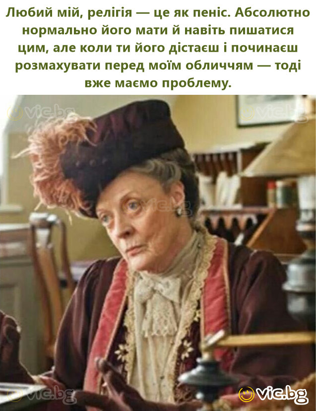 Любий мій, релігія — це як пеніс. Абсолютно нормально його мати й навіть пишатися цим, але коли ти його дістаєш і починаєш розмахувати перед моїм обличчям — тоді вже маємо проблему.