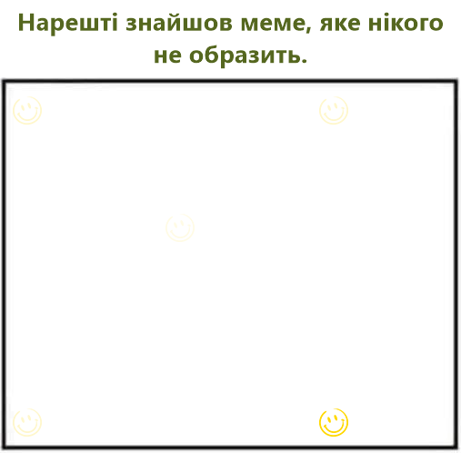Нарешті знайшов меме, яке нікого не образить.