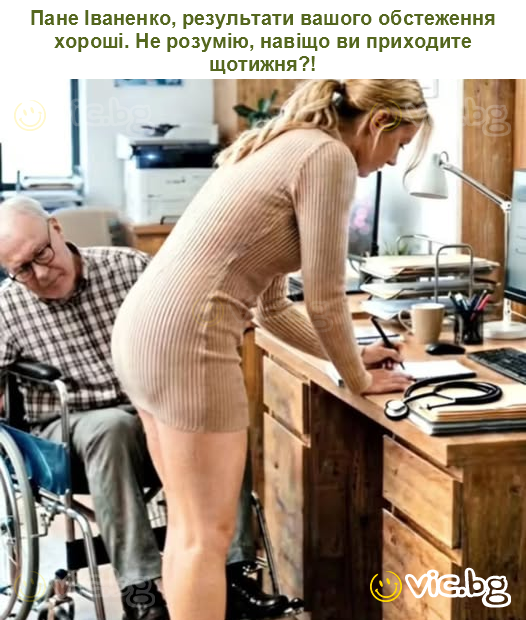 Пане Іваненко, результати вашого обстеження хороші. Не розумію, навіщо ви приходите щотижня?!