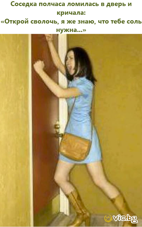 Соседка полчаса ломилась в дверь и кричала: — «Открой сволочь, я же знаю, что тебе соль нужна...»