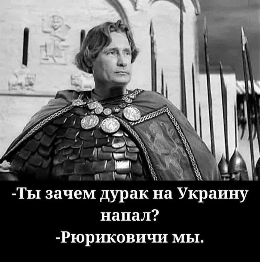 - Ты зачем дуpak на Украину напал?	 - Рюриковичи мы.