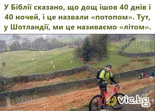 У Біблії сказано, що дощ ішов 40 днів і 40 ночей, і це назвали «потопом». Тут, у Шотландії, ми це називаємо «літом».