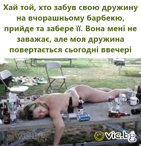 Хай той, хто забув свою дружину на вчорашньому барбекю, прийде та забере її. Вона мені не заважає, але моя дружина повертається сьогодні ввечері