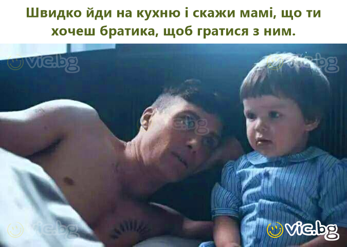 Швидко йди на кухню і скажи мамі, що ти хочеш братика, щоб гратися з ним.