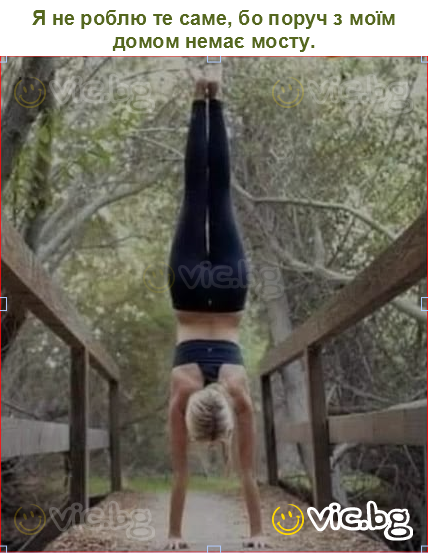 Я не роблю те саме, бо поруч з моїм домом немає мосту.