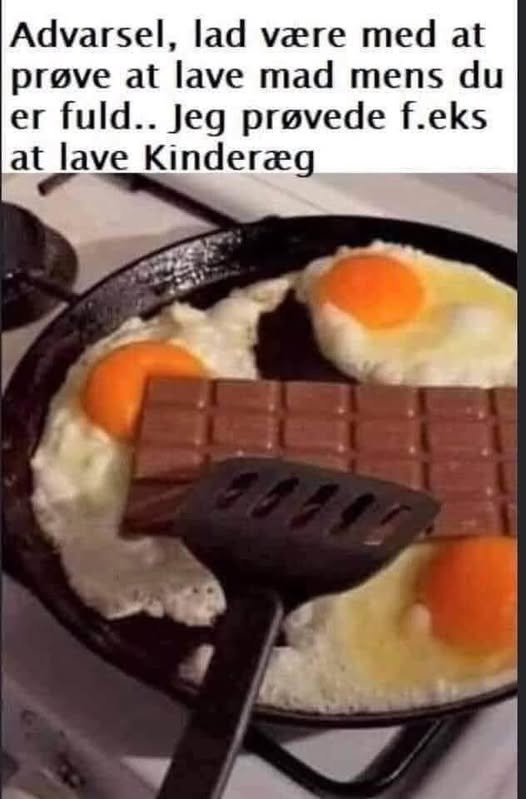 Advarsel, lad være med at prøve at lave mad mens du er fuld.. Jeg prøvede f. Eks at lave Kinderæg