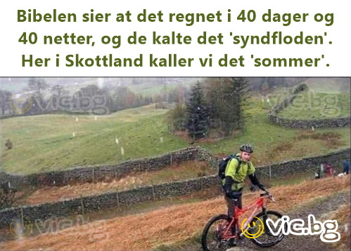 Bibelen sier at det regnet i 40 dager og 40 netter, og de kalte det 'syndfloden'. Her i Skottland kaller vi det 'sommer'.