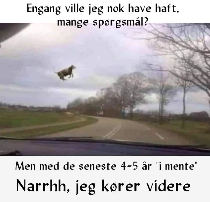 Engang ville jeg nok have haft, mange sporgsmäl? Men med de seneste 4-5 ar "i mente" Narrhh, jeg korer videre