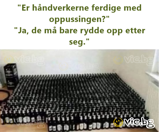 "Er håndverkerne ferdige med oppussingen?" "Ja, de må bare rydde opp etter seg."