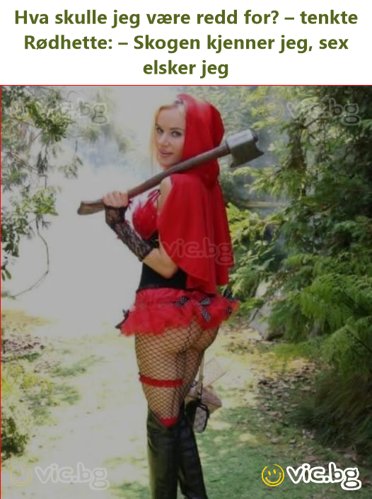 Hva skulle jeg være redd for? – tenkte Rødhette: – Skogen kjenner jeg, sex elsker jeg