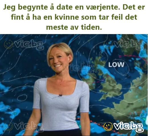 Jeg begynte å date en værjente. Det er fint å ha en kvinne som tar feil det meste av tiden.