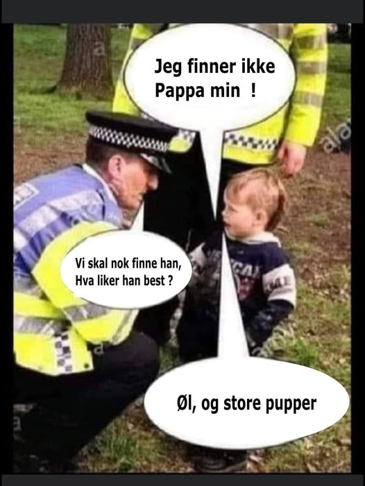 Jeg finner ikke Pappa min ! Vi skal nok finne han, Hva liker han best? Øl, og store pupper