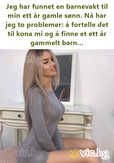 Jeg har funnet en barnevakt til min ett år gamle sønn. Nå har jeg to problemer: å fortelle det til kona mi og å finne et ett år gammelt barn…