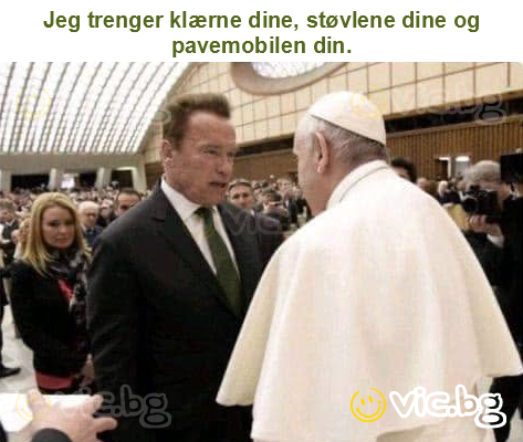 Jeg trenger klærne dine, støvlene dine og pavemobilen din.